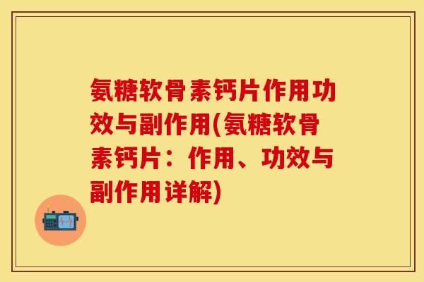 氨糖软骨素钙片作用功效与副作用(氨糖软骨素钙片：作用、功效与副作用详解)-第1张图片-关节保镖