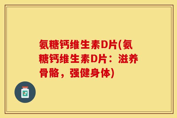 氨糖钙维生素D片(氨糖钙维生素D片：滋养骨骼，强健身体)