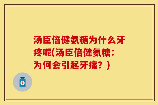 汤臣倍健氨糖为什么牙疼呢(汤臣倍健氨糖：为何会引起牙痛？)