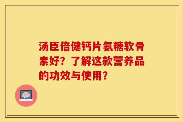 汤臣倍健钙片氨糖软骨素好？了解这款营养品的功效与使用？