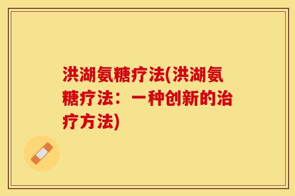 洪湖氨糖疗法(洪湖氨糖疗法：一种创新的治疗方法)