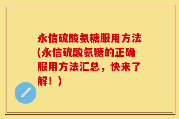 永信硫酸氨糖服用方法(永信硫酸氨糖的正确服用方法汇总，快来了解！)