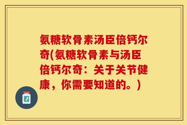 氨糖软骨素汤臣倍钙尔奇(氨糖软骨素与汤臣倍钙尔奇：关于关节健康，你需要知道的。)