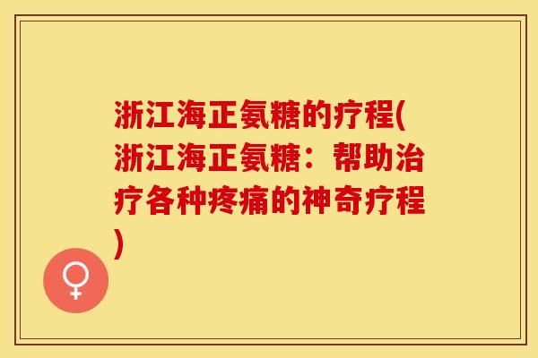 浙江海正氨糖的疗程(浙江海正氨糖：帮助治疗各种疼痛的神奇疗程)