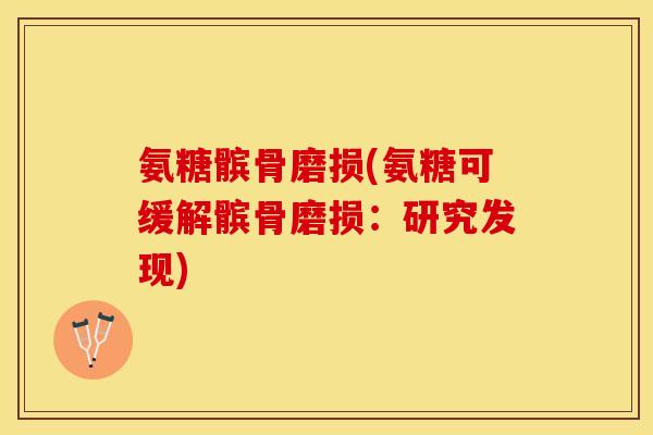 氨糖髌骨磨损(氨糖可缓解髌骨磨损：研究发现)-第1张图片-关节保镖