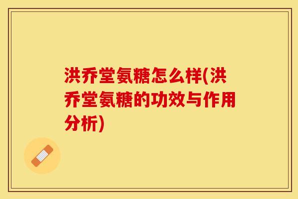 洪乔堂氨糖怎么样(洪乔堂氨糖的功效与作用分析)