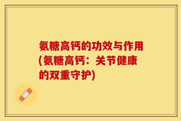 氨糖高钙的功效与作用(氨糖高钙：关节健康的双重守护)