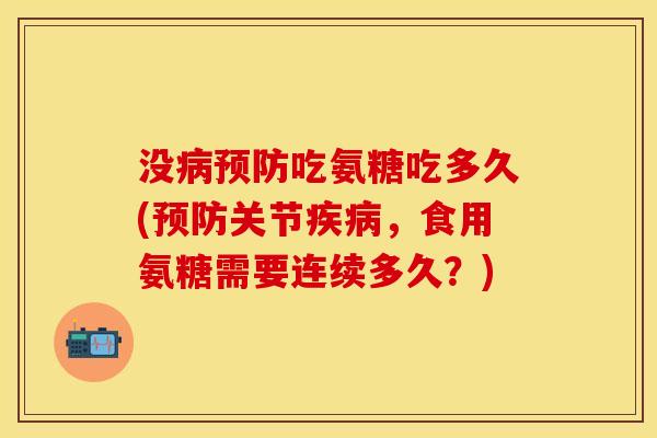 没病预防吃氨糖吃多久(预防关节疾病，食用氨糖需要连续多久？)