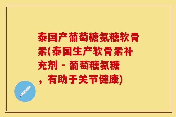 泰国产葡萄糖氨糖软骨素(泰国生产软骨素补充剂 - 葡萄糖氨糖，有助于关节健康)