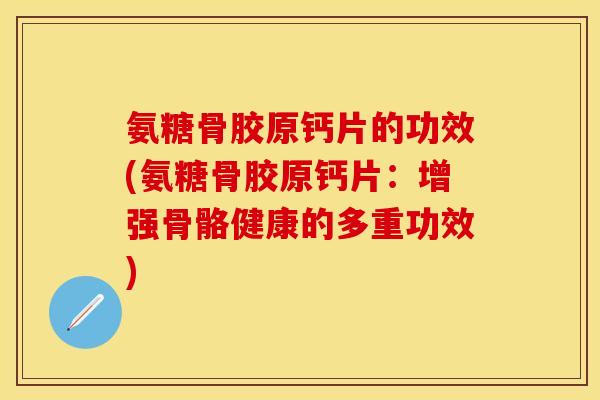 氨糖骨胶原钙片的功效(氨糖骨胶原钙片:增强骨骼健康的多重功效)-第1张图片-关节保镖 氨糖骨胶原钙片的功效(氨糖骨胶原钙片:增强骨骼健康的多重功效)-第1张图片-关节保镖