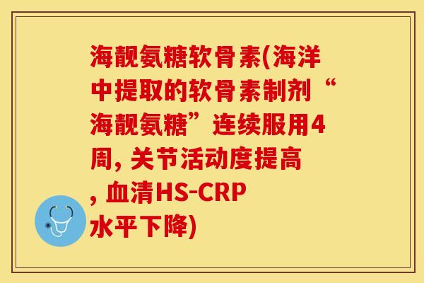 海靓氨糖软骨素(海洋中提取的软骨素制剂“海靓氨糖”连续服用4周, 关节活动度提高, 血清HS-CRP水平下降)