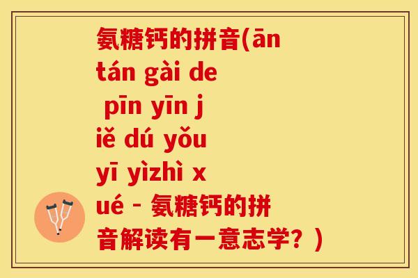 氨糖钙的拼音(ān tán gài de pīn yīn jiě dú yǒu yī yìzhì xué - 氨糖钙的拼音解读有一意志学？)-第1张图片-关节保镖