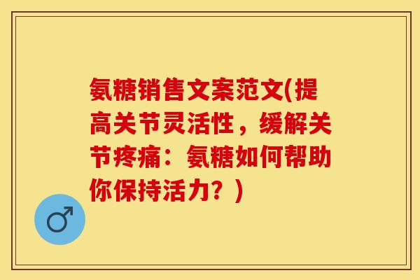 氨糖销售文案范文(提高关节灵活性，缓解关节疼痛：氨糖如何帮助你保持活力？)