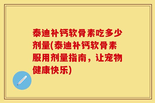 泰迪补钙软骨素吃多少剂量(泰迪补钙软骨素服用剂量指南，让宠物健康快乐)