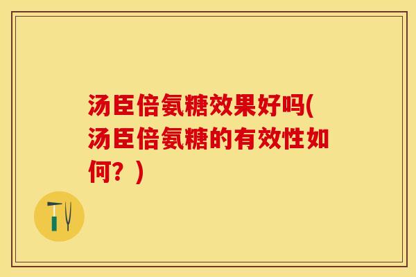 汤臣倍氨糖效果好吗(汤臣倍氨糖的有效性如何？)