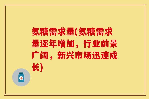 氨糖需求量(氨糖需求量逐年增加，行业前景广阔，新兴市场迅速成长)