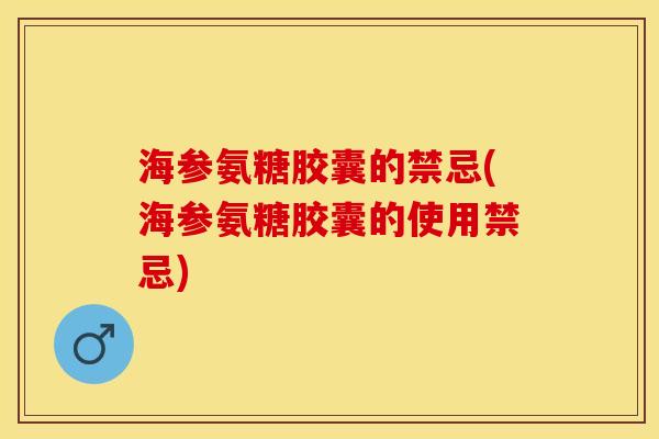 海参氨糖胶囊的禁忌(海参氨糖胶囊的使用禁忌)