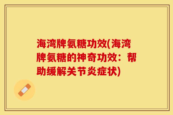 海湾牌氨糖功效(海湾牌氨糖的神奇功效：帮助缓解关节炎症状)