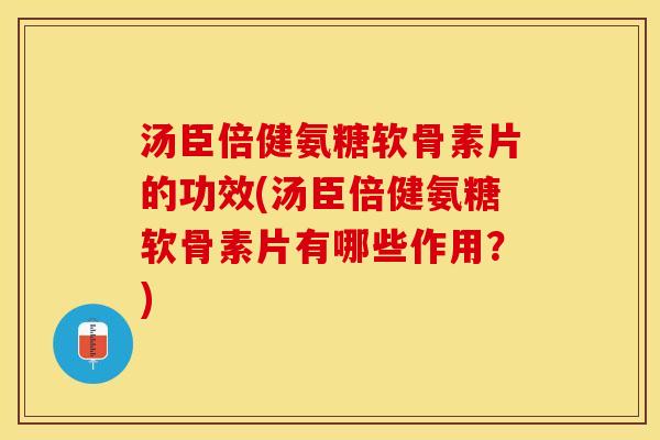 汤臣倍健氨糖软骨素片的功效(汤臣倍健氨糖软骨素片有哪些作用？)