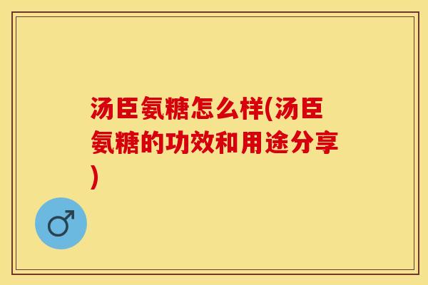 汤臣氨糖怎么样(汤臣氨糖的功效和用途分享)