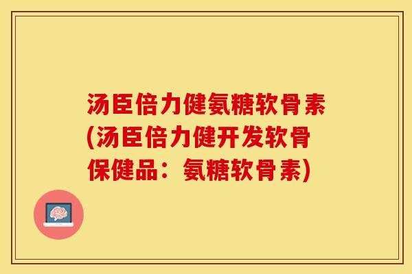 汤臣倍力健氨糖软骨素(汤臣倍力健开发软骨保健品：氨糖软骨素)