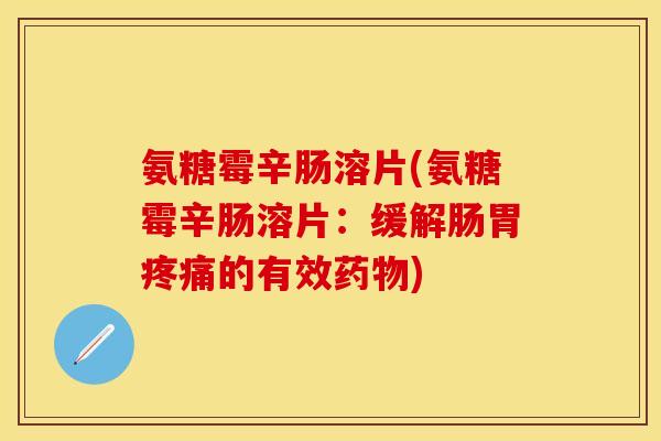 氨糖霉辛肠溶片(氨糖霉辛肠溶片：缓解肠胃疼痛的有效药物)