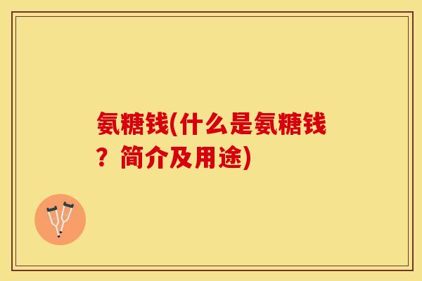 氨糖钱(什么是氨糖钱？简介及用途)