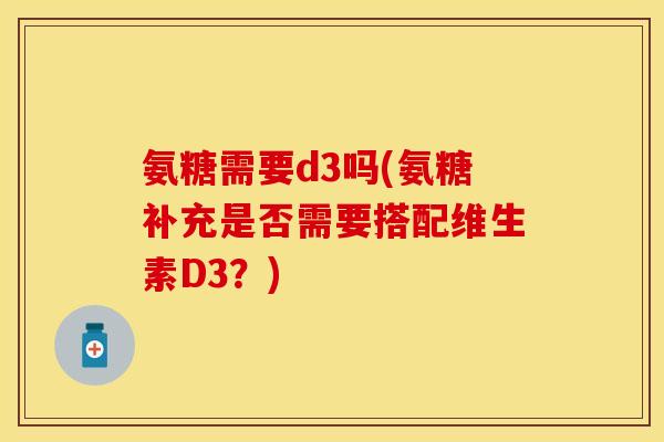 氨糖需要d3吗(氨糖补充是否需要搭配维生素D3？)