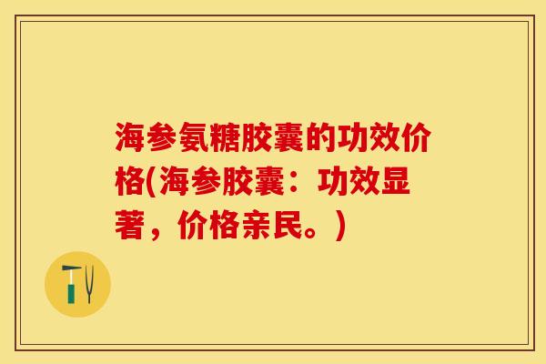 海参氨糖胶囊的功效价格(海参胶囊：功效显著，价格亲民。)-第1张图片-关节保镖
