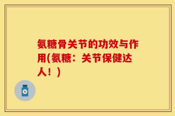 氨糖骨关节的功效与作用(氨糖：关节保健达人！)