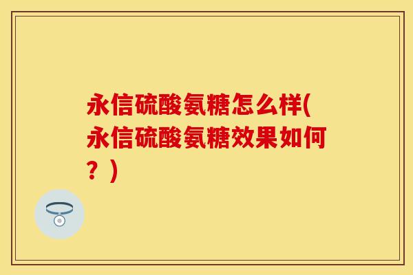 永信硫酸氨糖怎么样(永信硫酸氨糖效果如何？)