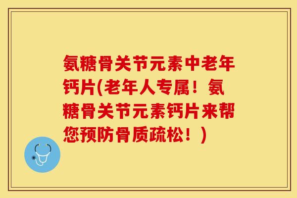 氨糖骨关节元素中老年钙片(老年人专属!氨糖骨关节元素钙片来帮您预防骨质疏松!)-第1张图片-关节保镖 氨糖骨关节元素中老年钙片(老年人专属!氨糖骨关节元素钙片来帮您预防骨质疏松!)-第1张图片-关节保镖