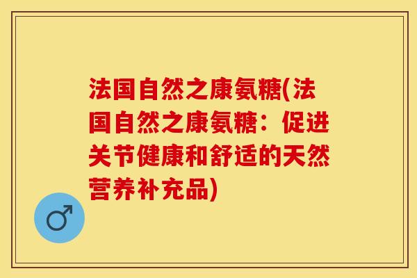 法国自然之康氨糖(法国自然之康氨糖：促进关节健康和舒适的天然营养补充品)