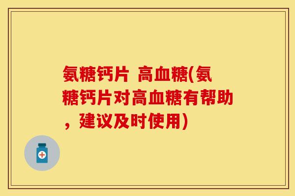氨糖钙片 高血糖(氨糖钙片对高血糖有帮助，建议及时使用)