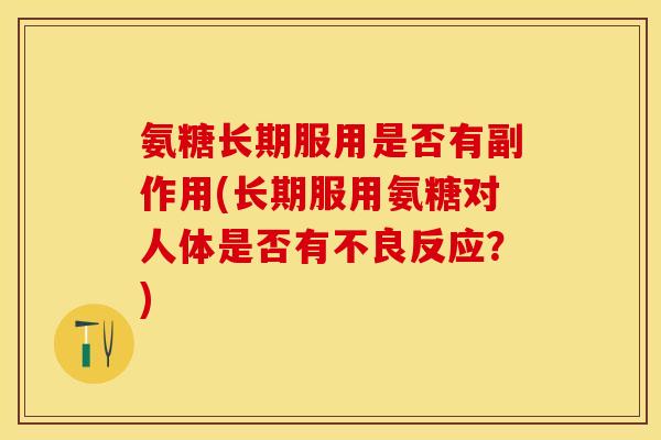 氨糖长期服用是否有副作用(长期服用氨糖对人体是否有不良反应？)