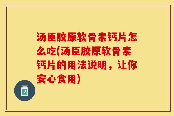 汤臣胶原软骨素钙片怎么吃(汤臣胶原软骨素钙片的用法说明，让你安心食用)