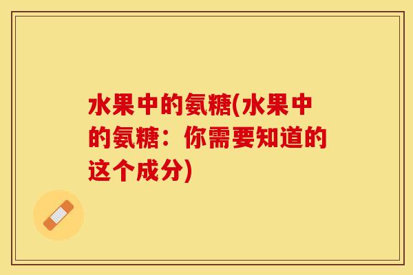 水果中的氨糖(水果中的氨糖：你需要知道的这个成分)