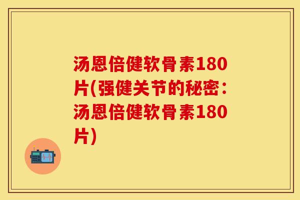 汤恩倍健软骨素180片(强健关节的秘密:汤恩倍健软骨素180片)-第1张图片-关节保镖 汤恩倍健软骨素180片(强健关节的秘密:汤恩倍健软骨素180片)-第1张图片-关节保镖