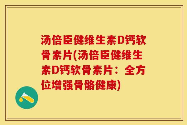 汤倍臣健维生素D钙软骨素片(汤倍臣健维生素D钙软骨素片：全方位增强骨骼健康)