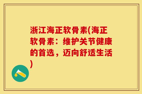 浙江海正软骨素(海正软骨素：维护关节健康的首选，迈向舒适生活)