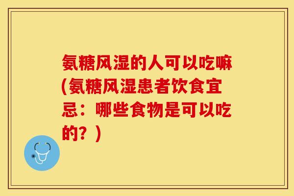 氨糖风湿的人可以吃嘛(氨糖风湿患者饮食宜忌：哪些食物是可以吃的？)