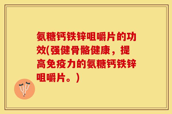 氨糖钙铁锌咀嚼片的功效(强健骨骼健康，提高免疫力的氨糖钙铁锌咀嚼片。)
