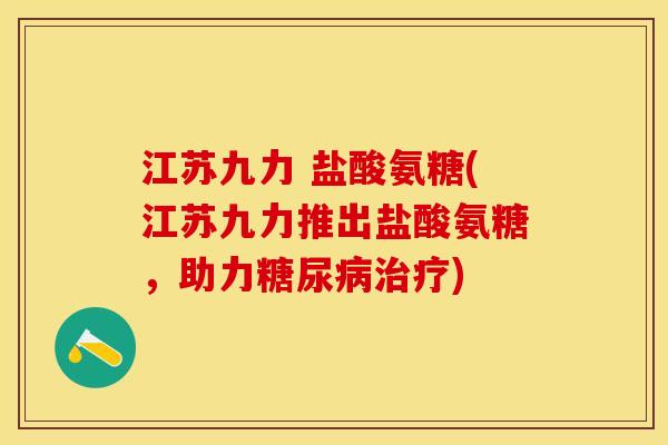 江苏九力 盐酸氨糖(江苏九力推出盐酸氨糖，助力糖尿病治疗)