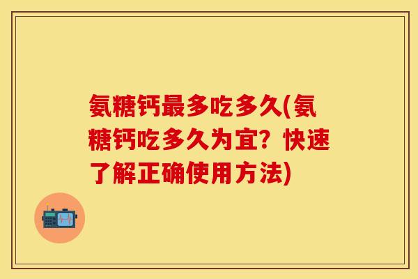 氨糖钙最多吃多久(氨糖钙吃多久为宜？快速了解正确使用方法)