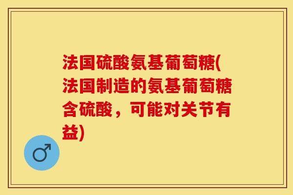 法国硫酸氨基葡萄糖(法国制造的氨基葡萄糖含硫酸，可能对关节有益)