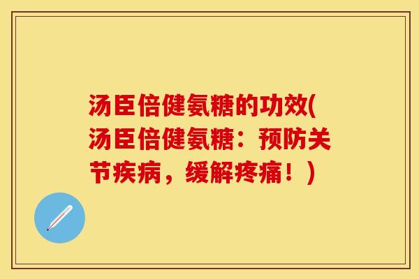 汤臣倍健氨糖的功效(汤臣倍健氨糖：预防关节疾病，缓解疼痛！)