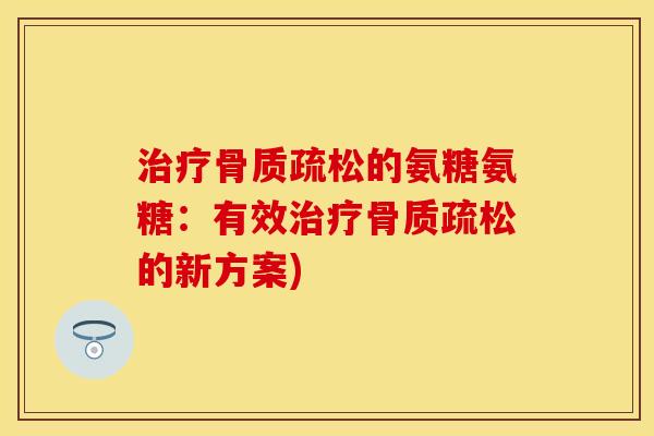 治疗骨质疏松的氨糖氨糖：有效治疗骨质疏松的新方案)