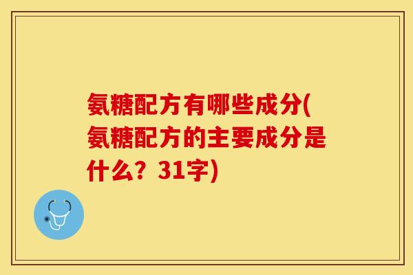 氨糖配方有哪些成分(氨糖配方的主要成分是什么？31字)