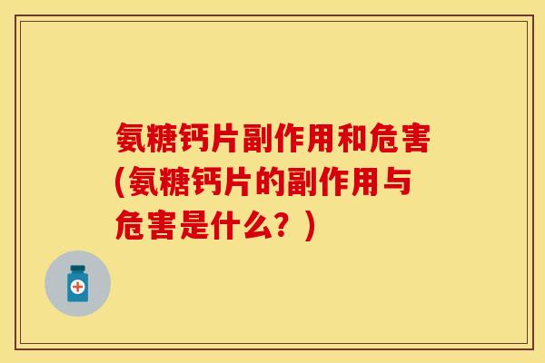 氨糖钙片副作用和危害(氨糖钙片的副作用与危害是什么？)