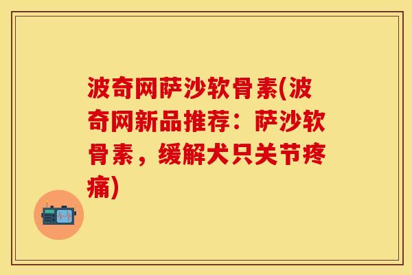 波奇网萨沙软骨素(波奇网新品推荐：萨沙软骨素，缓解犬只关节疼痛)